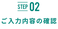 STEP02 ご入力内容の確認